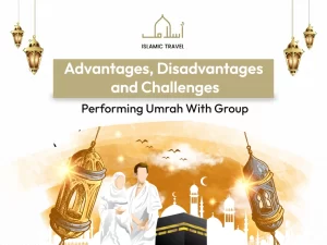 Advantages, Disadvantages, and Challenges of Performing Umrah with a Group